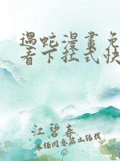 遇蛇漫画免费观看下拉式快看