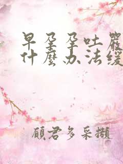 早孕孕吐严重有什么办法缓解