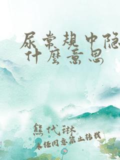 尿常规中隐血1 什么意思