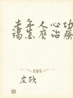 老年人心功能衰竭怎么治疗