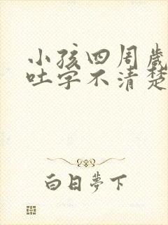 小孩四周岁说话吐字不清楚是什么原因