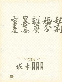 家暴离婚起诉财产怎么分割