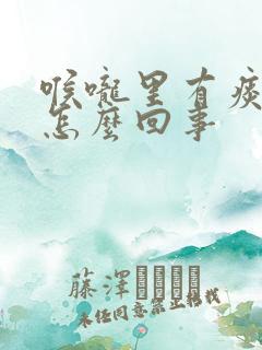 喉咙里有痰鸣音怎么回事