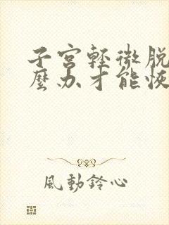 子宫轻微脱垂怎么办才能恢复