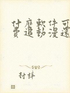 什么软件可以免费追动漫还可减广告