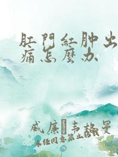 肛门红肿出血疼痛怎么办