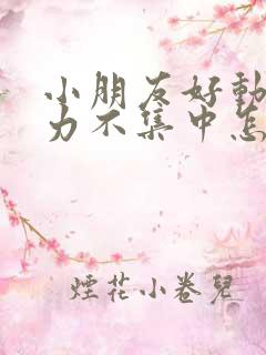 小朋友好动注意力不集中怎么办