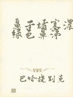 鼻子堵塞浓稠黄绿色鼻涕