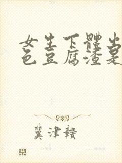 女生下体出现白色豆腐渣是什么原因