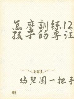 怎么训练12岁孩子的专注力