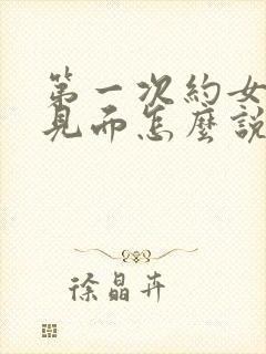 第一次约女孩子见面怎么说