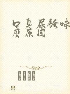 口臭尿骚味是什么原因