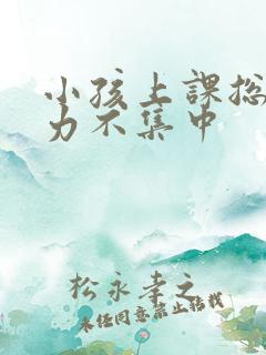 小孩上课总注意力不集中