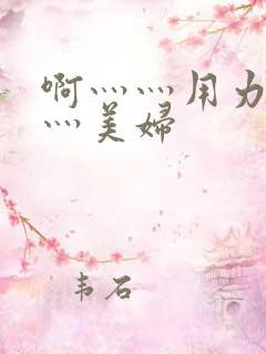 啊灬灬用力灬嗯灬美妇