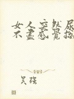 女人突然尿频尿不尽感觉总有尿意