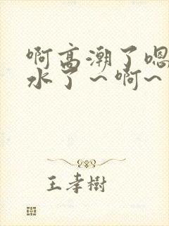 啊高潮了嗯～喷水了～啊~