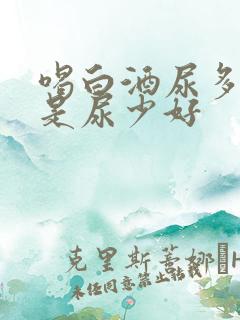 喝白酒尿多好还是尿少好