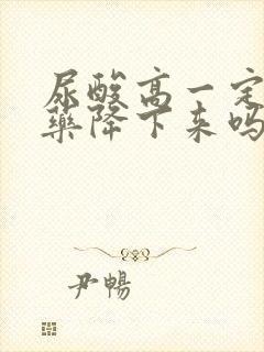 尿酸高一定要吃药降下来吗