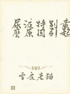 尿液特别黄是什么原因引起的