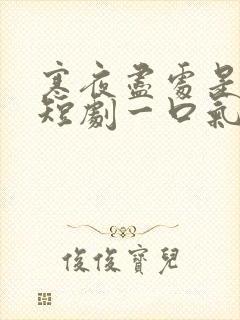 寒夜尽处是卿心短剧一口气看完