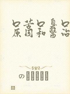 口苦口臭口干的原因和医治方法