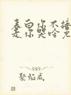 表白你不接受我走你哭啥免费阅读原文