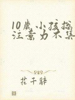 10岁小孩总是注意力不集中