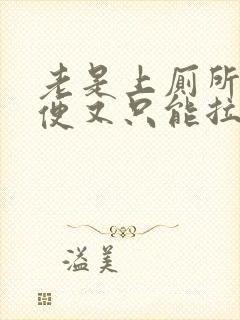 老是上厕所想大便又只能拉一点点