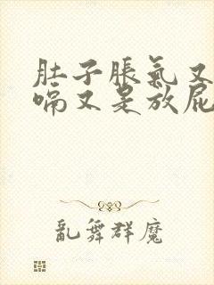 肚子胀气又是打嗝又是放屁