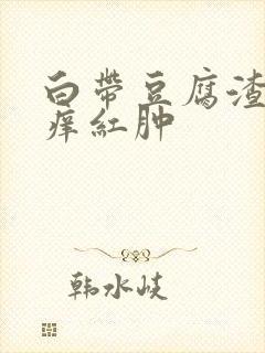 白带豆腐渣外阴痒红肿