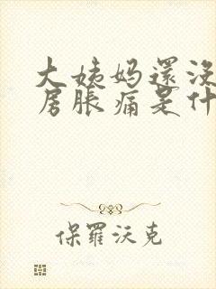 大姨妈还没来乳房胀痛是什么原因