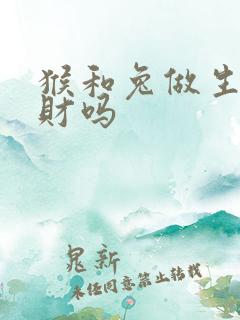 猴和兔做生意合财吗