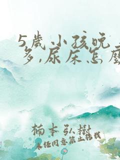 5岁小孩晚上尿多,尿床怎么办?