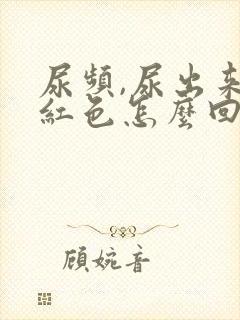 尿频,尿出来血红色怎么回事