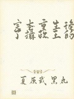 完本重生后我成了摄政王的掌心宠