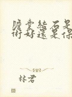 胆囊结石是动手术好还是保守治疗好