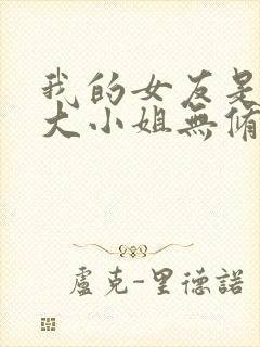 我的女友是恶劣大小姐无修笔趣阁