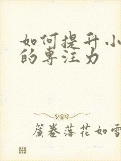 如何提升小朋友的专注力