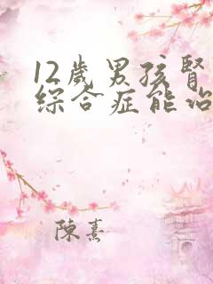 12岁男孩肾病综合症能治好吗