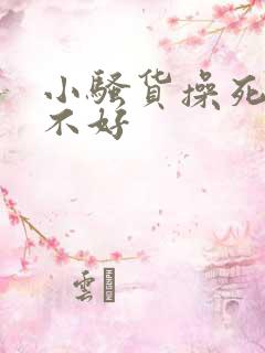 小骚货操死你好不好