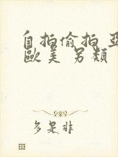 自拍偷拍 亚洲 欧美 另类