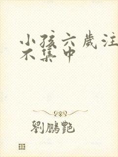 小孩六岁注意力不集中