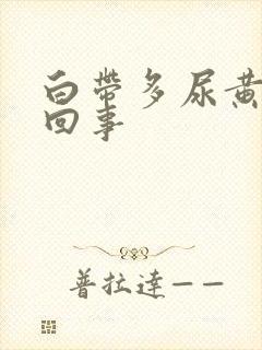 白带多尿黄怎么回事