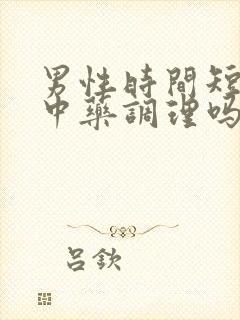 男性时间短可以中药调理吗