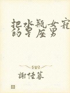 把水瓶女宠上天的星座男