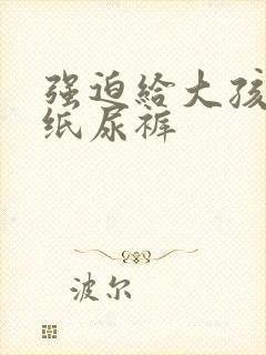 强迫给大孩子穿纸尿裤