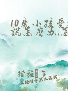 10岁小孩爱撒谎怎么办,怎样纠正