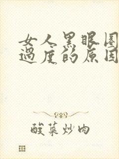 女人黑眼圈是性过度的原因