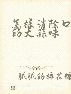 怎样消除口中吃的大蒜味