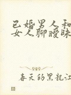 已婚男人和别的女人聊暧昧意味着什么